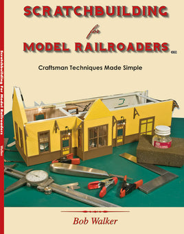Scratchbuilding for Model Railroaders Craftsman Techniques Made Simple